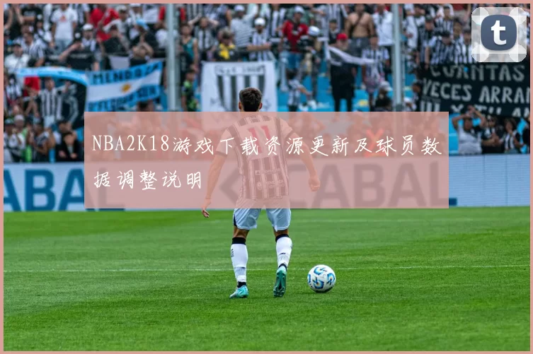 NBA2K18游戏下载资源更新及球员数据调整说明