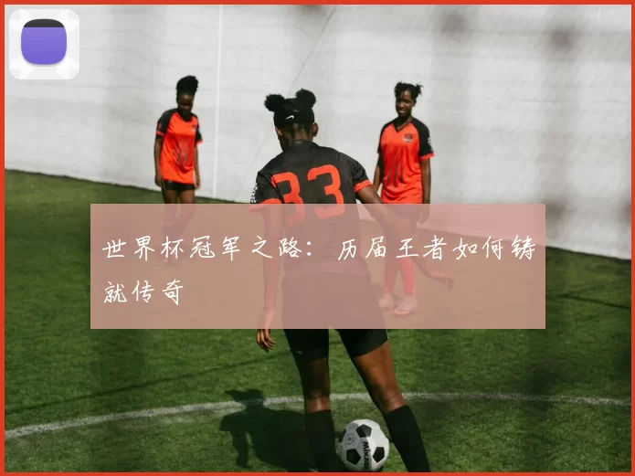 世界杯冠军之路:历届王者如何铸就传奇
