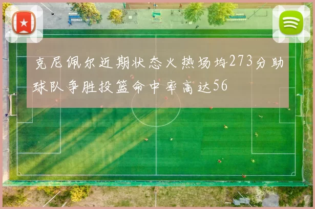 克尼佩尔近期状态火热场均273分助球队争胜投篮命中率高达56