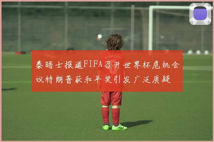 泰晤士报道FIFA召开世界杯危机会议特朗普获和平奖引发广泛质疑